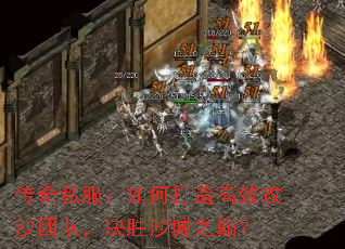 传奇私服：如何打造高效攻沙团队，决胜沙城之巅？