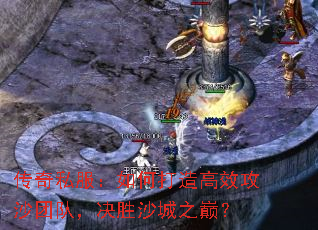 传奇私服：如何打造高效攻沙团队，决胜沙城之巅？