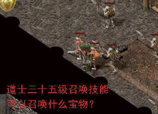 道士三十五级召唤技能可以召唤什么宝物? 道士三十五级召唤技能可以召唤什么宝物?