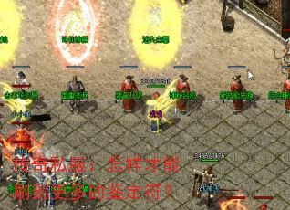 传奇私服:怎样才能刷到更多的鉴定符? 传奇私服:怎样才能刷到更多的鉴定符?