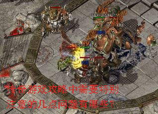 传奇游戏攻略中需要特别注意的几点问题有哪些？