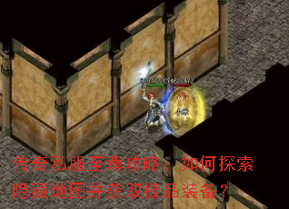 传奇私服至尊攻略：如何探索隐藏地图并获取极品装备？