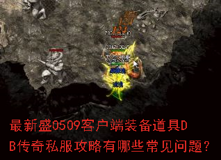 最新盛0509客户端装备道具DB传奇私服攻略有哪些常见问题? 最新盛0509客户端装备道具DB传奇私服攻略有哪些常见问题?