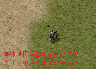 哪张地图堪称玩家死亡次数之王？绝境求生攻略全解析