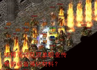 如何高效获取单职业传奇的装备强化材料? 如何高效获取单职业传奇的装备强化材料?