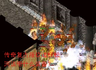 传奇复古服砍道蜈蚣洞该带什么装备? 传奇复古服砍道蜈蚣洞该带什么装备?