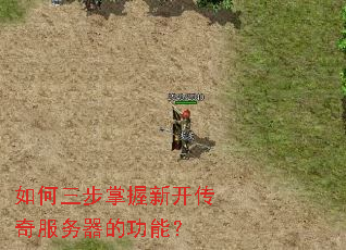 如何三步掌握新开传奇服务器的功能？