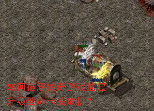 如何破解传奇游戏挂起升级致命卡关危机? 如何破解传奇游戏挂起升级致命卡关危机?