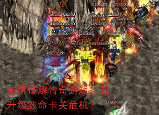 如何破解传奇游戏挂起升级致命卡关危机? 如何破解传奇游戏挂起升级致命卡关危机?