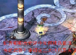 新开嘟嘟传奇SF中如何挑选最适合的武器？掌握这三大技巧是关键
