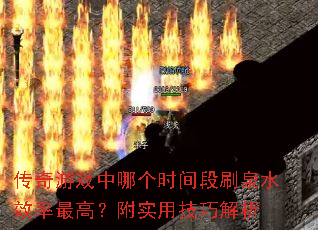 传奇游戏中哪个时间段刷泉水效率最高？附实用技巧解析