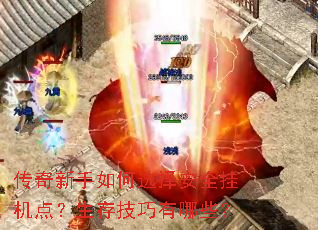 传奇新手如何选择安全挂机点?生存技巧有哪些? 传奇新手如何选择安全挂机点?生存技巧有哪些?