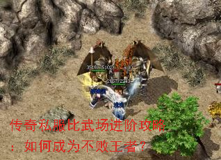 传奇私服比武场进阶攻略：如何成为不败王者？