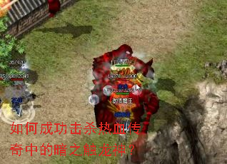 如何成功击杀热血传奇中的暗之触龙神？