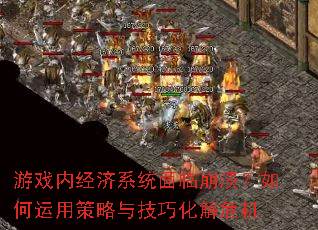 游戏内经济系统面临崩溃?如何运用策略与技巧化解危机 游戏内经济系统面临崩溃?如何运用策略与技巧化解危机
