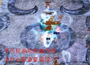 平民玩家玩热血传奇选什么职业最省钱？