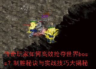 传奇玩家如何高效抢夺世界boss？制胜秘诀与实战技巧大揭秘