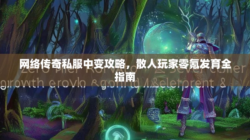 网络传奇私服中变攻略,散人玩家零氪发育全指南 网络传奇私服中变攻略,散人玩家零氪发育全指南