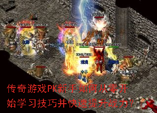 传奇游戏PK新手如何从零开始学习技巧并快速提升战力？