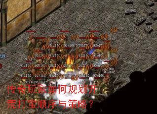 传奇玩家如何规划开荒打宝顺序与策略? 传奇玩家如何规划开荒打宝顺序与策略?