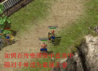 如何在传奇游戏中击败中国对手并成为最强王者