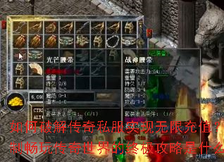 如何破解传奇私服实现无限充值？无限制畅玩传奇世界的终极攻略是什么？