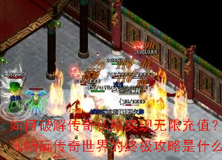 如何破解传奇私服实现无限充值？无限制畅玩传奇世界的终极攻略是什么？