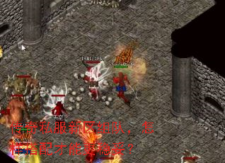 传奇私服新区组队，怎样搭配才能更稳妥？