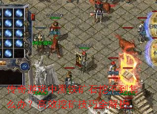 传奇游戏中黑铁矿石挖不到怎么办？高效挖矿技巧全解析