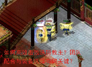 如何高效击败沃玛教主?团队配合与装备选择有何关键? 如何高效击败沃玛教主?团队配合与装备选择有何关键?