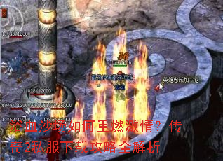 浴血沙场如何重燃激情?传奇2私服下载攻略全解析 浴血沙场如何重燃激情?传奇2私服下载攻略全解析