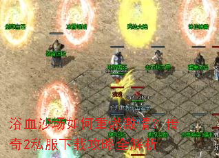 浴血沙场如何重燃激情?传奇2私服下载攻略全解析 浴血沙场如何重燃激情?传奇2私服下载攻略全解析
