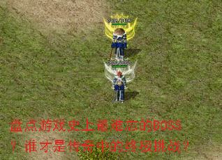 盘点游戏史上最难忘的BOSS？谁才是传奇中的终极挑战？