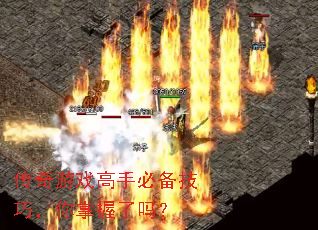 传奇游戏高手必备技巧，你掌握了吗？