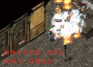 传奇主宰之怒：如何玩转神兵，称霸玛法？