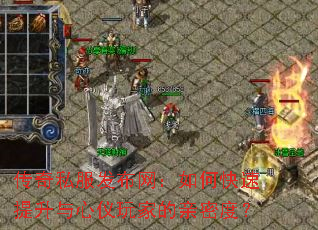 传奇私服发布网：如何快速提升与心仪玩家的亲密度？