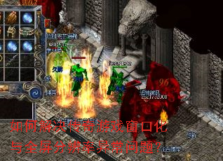 如何解决传奇游戏窗口化与全屏分辨率异常问题？