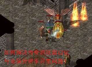 如何解决传奇游戏窗口化与全屏分辨率异常问题？