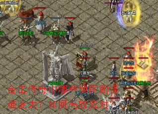 合击传奇中哪些地图刷怪难度大？如何高效应对？