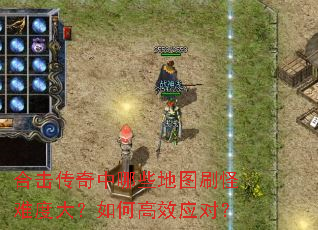 合击传奇中哪些地图刷怪难度大？如何高效应对？