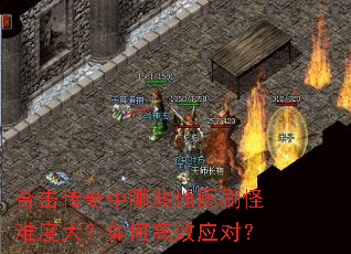 合击传奇中哪些地图刷怪难度大？如何高效应对？