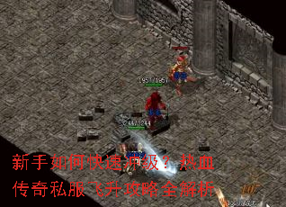 新手如何快速冲级？热血传奇私服飞升攻略全解析