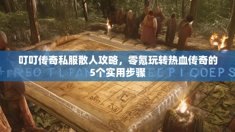 叮叮传奇私服散人攻略,零氪玩转热血传奇的5个实用步骤 叮叮传奇私服散人攻略,零氪玩转热血传奇的5个实用步骤