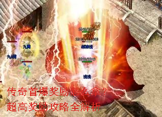 传奇首爆奖励怎么拿?超高奖励攻略全解析 传奇首爆奖励怎么拿?超高奖励攻略全解析