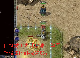 传奇龙王之谜攻略:如何轻松击败终极BOSS? 传奇龙王之谜攻略:如何轻松击败终极BOSS?