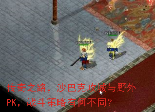 传奇之路,沙巴克攻城与野外PK,战斗策略有何不同? 传奇之路,沙巴克攻城与野外PK,战斗策略有何不同?