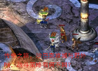 传奇之路,沙巴克攻城与野外PK,战斗策略有何不同? 传奇之路,沙巴克攻城与野外PK,战斗策略有何不同?