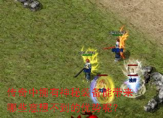 传奇中拥有神秘装备能带来哪些意想不到的优势呢? 传奇中拥有神秘装备能带来哪些意想不到的优势呢?