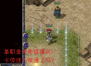 单职业传奇烧猪洞:卡位技巧精通了吗? 单职业传奇烧猪洞:卡位技巧精通了吗?