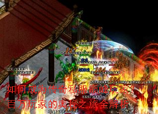 如何成为传奇私服巅峰玩家?百万玩家的奥秘之旅全解析 如何成为传奇私服巅峰玩家?百万玩家的奥秘之旅全解析